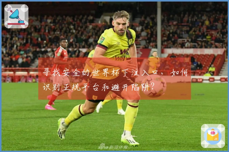 寻找安全的世界杯下注入口，如何识别正规平台和避开陷阱？