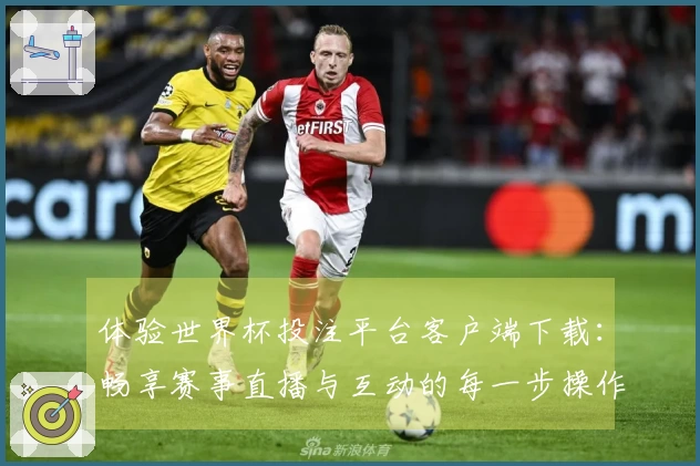 体验世界杯投注平台客户端下载:畅享赛事直播与互动的每一步操作指南