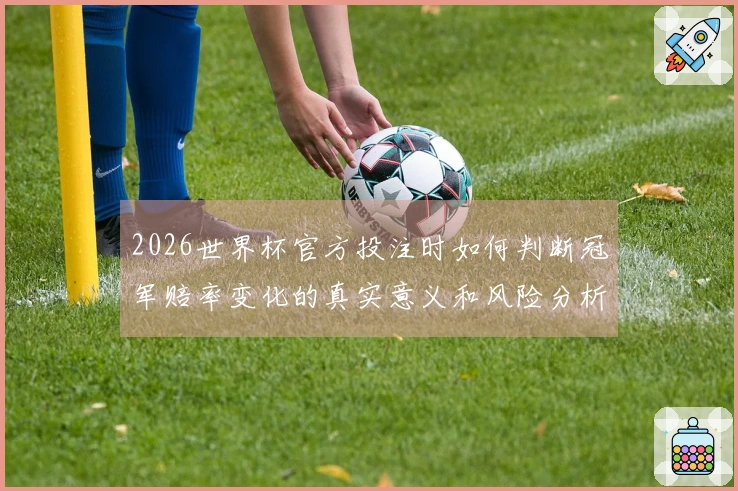 2026世界杯官方投注时如何判断冠军赔率变化的真实意义和风险分析