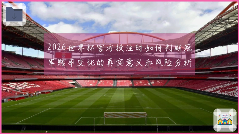 2026世界杯官方投注时如何判断冠军赔率变化的真实意义和风险分析