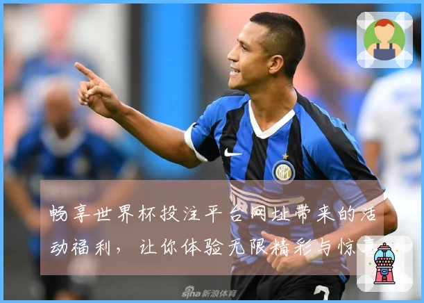 畅享世界杯投注平台网址带来的活动福利，让你体验无限精彩与惊喜