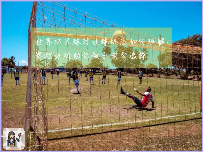 世界杯买球时让球玩法如何理解，赛程分析助你做出明智选择