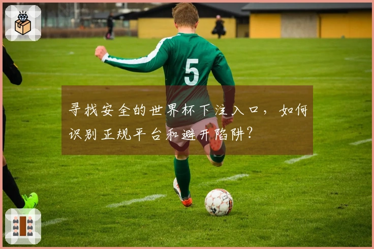 寻找安全的世界杯下注入口,如何识别正规平台和避开陷阱?