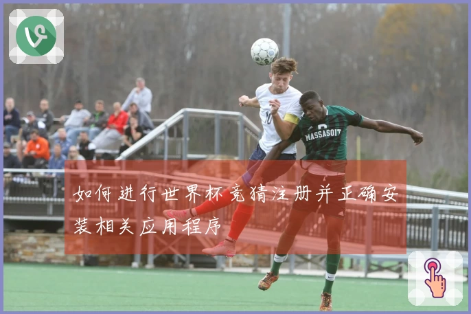 如何进行世界杯竞猜注册并正确安装相关应用程序
