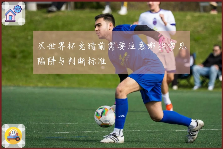 买世界杯竞猜前需要注意哪些常见陷阱与判断标准