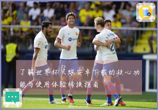 了解世界杯买球安卓下载的核心功能与使用体验转换指南