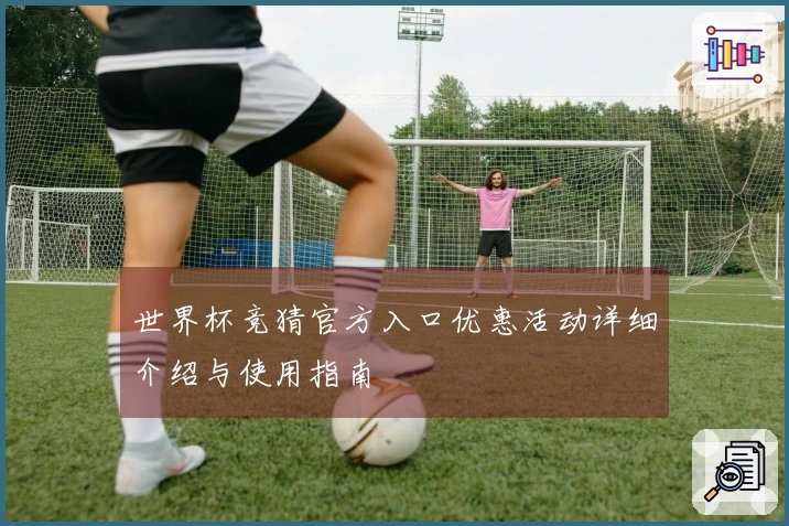 世界杯竞猜官方入口优惠活动详细介绍与使用指南