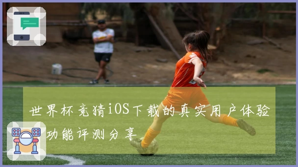 世界杯竞猜iOS下载的真实用户体验与功能评测分享