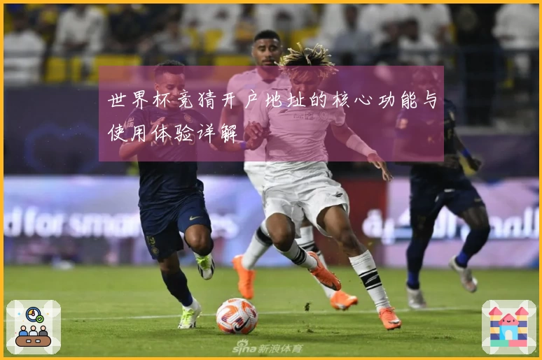 世界杯竞猜开户地址的核心功能与使用体验详解